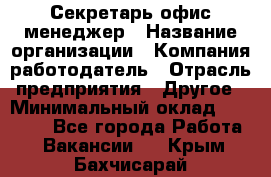 Секретарь/офис-менеджер › Название организации ­ Компания-работодатель › Отрасль предприятия ­ Другое › Минимальный оклад ­ 19 000 - Все города Работа » Вакансии   . Крым,Бахчисарай